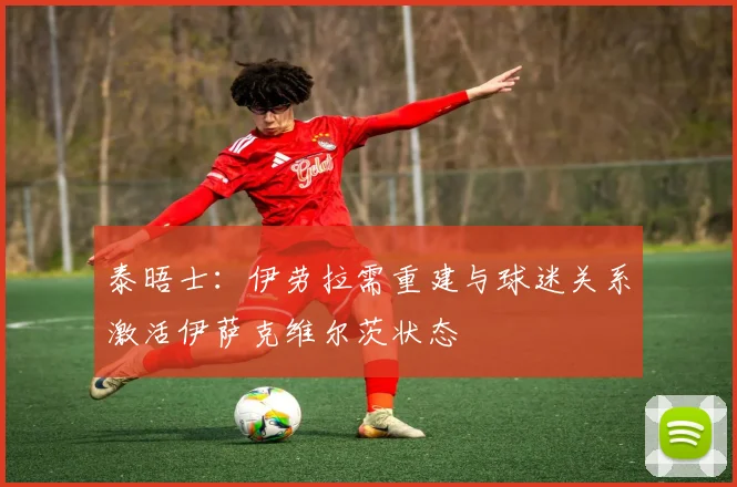泰晤士：伊劳拉需重建与球迷关系激活伊萨克维尔茨状态