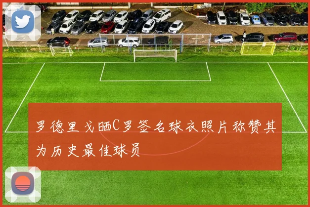 罗德里戈晒C罗签名球衣照片称赞其为历史最佳球员