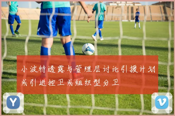 小波特透露与管理层讨论引援计划或引进控卫或组织型分卫