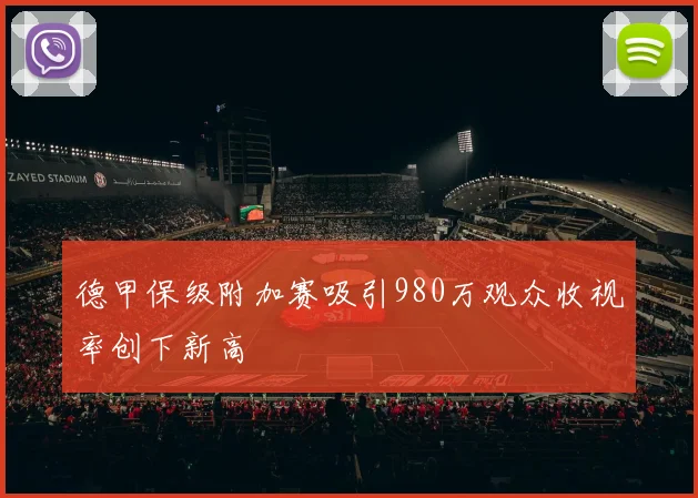 德甲保级附加赛吸引980万观众收视率创下新高