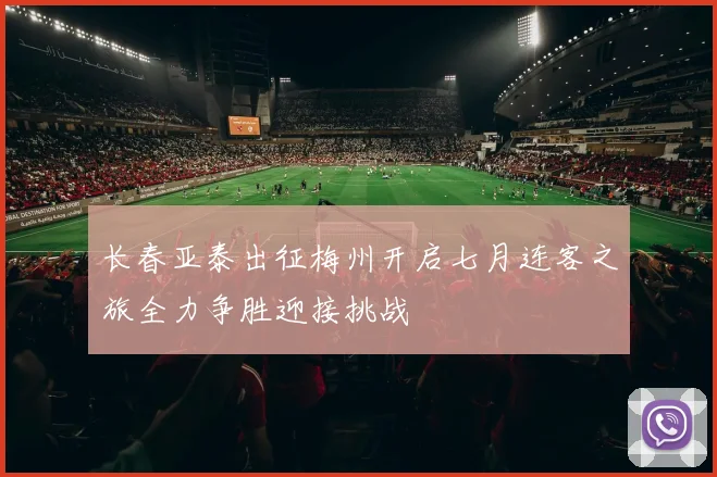 长春亚泰出征梅州开启七月连客之旅全力争胜迎接挑战
