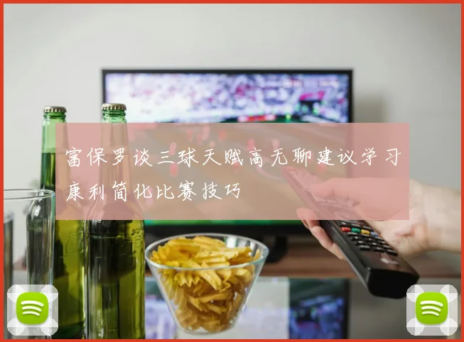 富保罗谈三球天赋高无聊建议学习康利简化比赛技巧