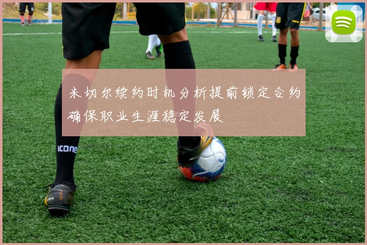 米切尔续约时机分析提前锁定合约确保职业生涯稳定发展
