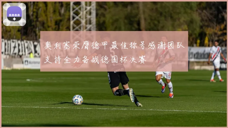 奥利塞荣膺德甲最佳称号感谢团队支持全力备战德国杯决赛