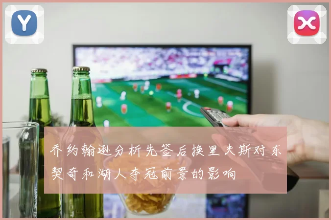 乔约翰逊分析先签后换里夫斯对东契奇和湖人夺冠前景的影响