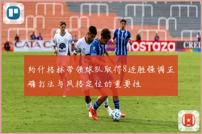 约什格林带领球队取得8连胜强调正确打法与风格定位的重要性