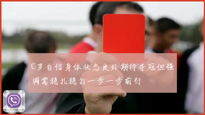 C罗自信身体状态良好期待夺冠但强调需稳扎稳打一步一步前行