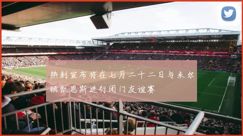 热刺宣布将在七月二十二日与米尔顿凯恩斯进行闭门友谊赛