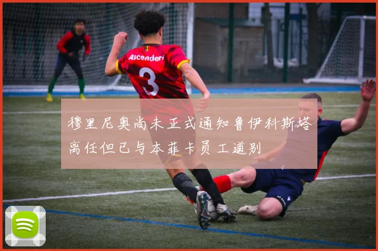 穆里尼奥尚未正式通知鲁伊科斯塔离任但已与本菲卡员工道别