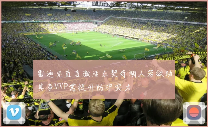 雷迪克直言激活东契奇湖人若欲助其争MVP需提升防守实力