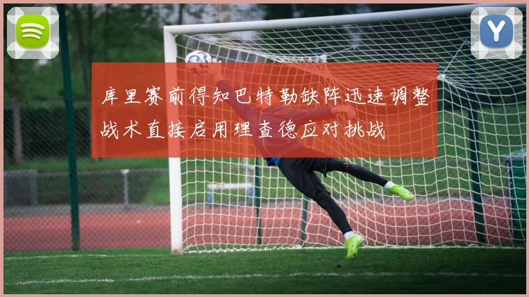 库里赛前得知巴特勒缺阵迅速调整战术直接启用理查德应对挑战