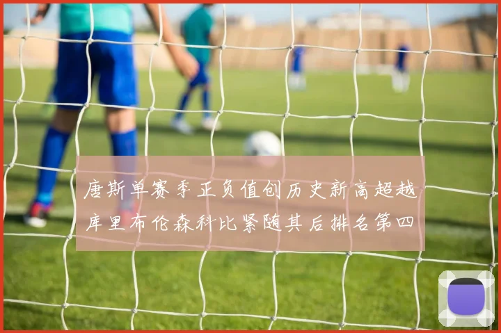 唐斯单赛季正负值创历史新高超越库里布伦森科比紧随其后排名第四