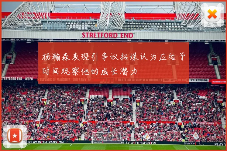 杨瀚森表现引争议拓媒认为应给予时间观察他的成长潜力